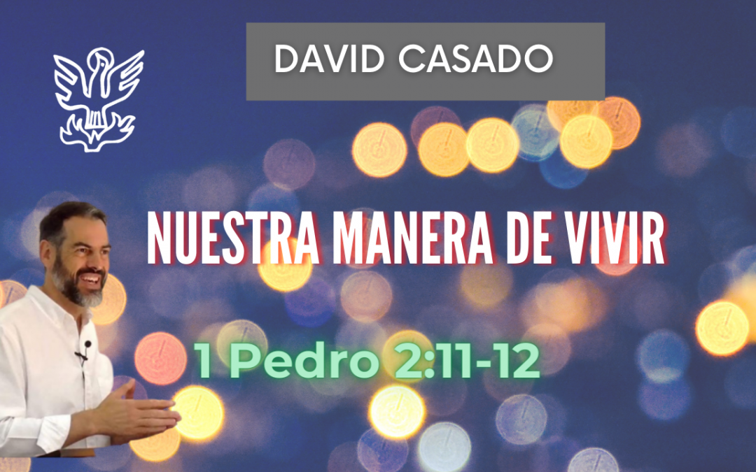 Nuestra Manera de Vivir – 1 Pedro 2:11-12. David Casado.