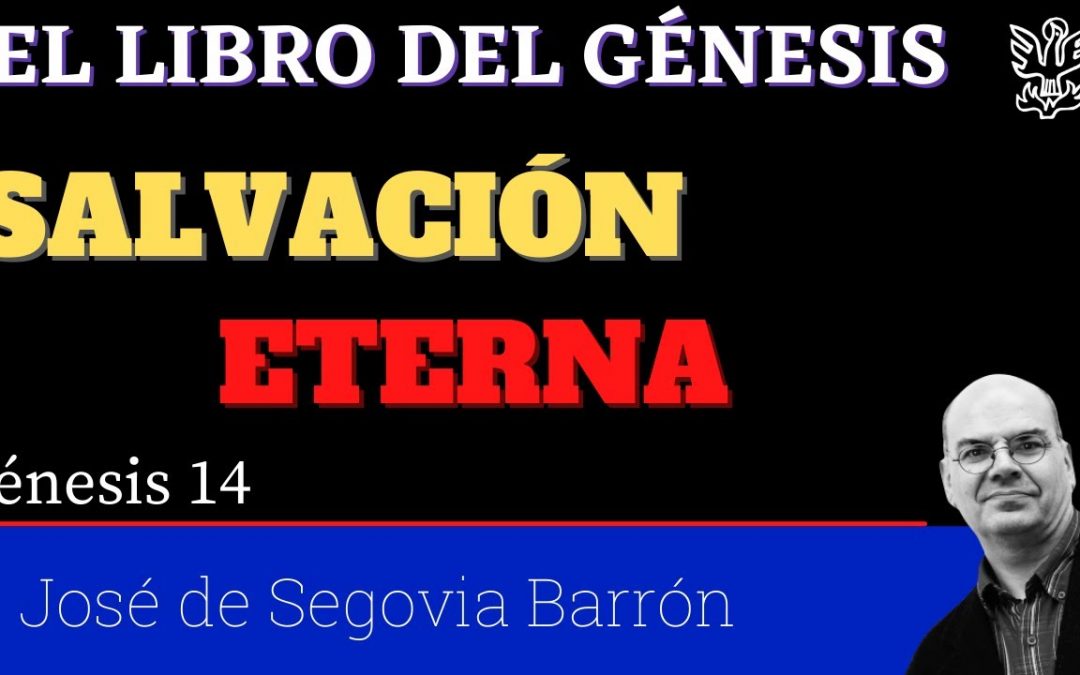 Salvación eterna – Génesis 14. José de Segovia Barrón.