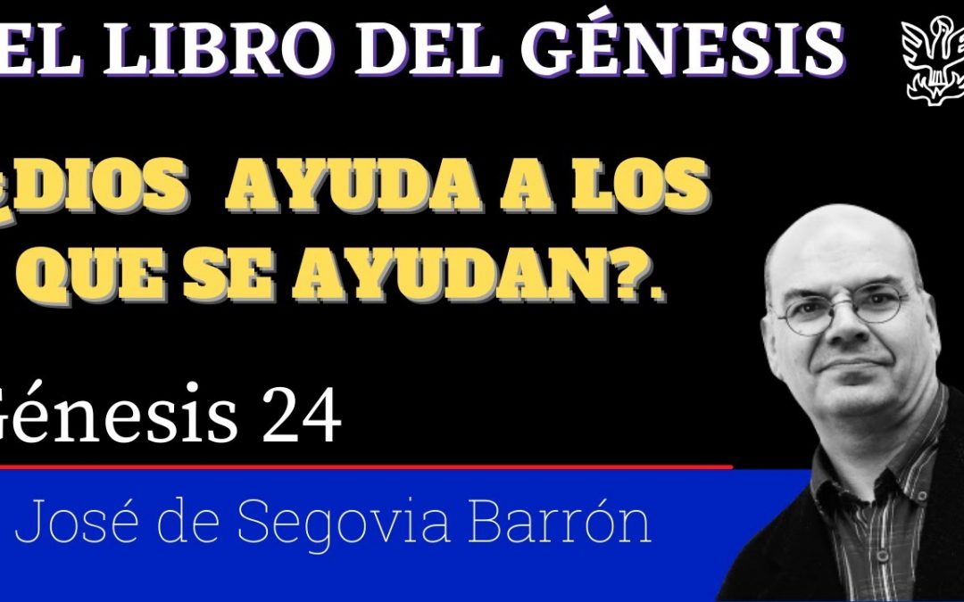 ¿Dios ayuda a los que se ayudan? – Génesis 24 – José de Segovia Barrón.
