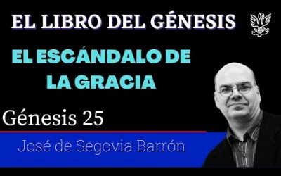 El escándalo de la gracia. – Génesis 25 – José de Segovia Barrón.