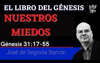 Nuestros miedos| Génesis 31:17-55 | José de Segovia Barrón.