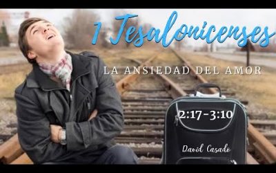 «La ansiedad del amor» (1 Tesalonicenses 2:17 – 3:10) David Casado