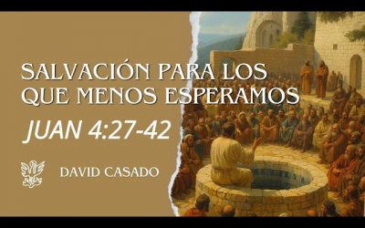Salvación para los que menos esperamos | Juan 4:27-42 | David Casado.