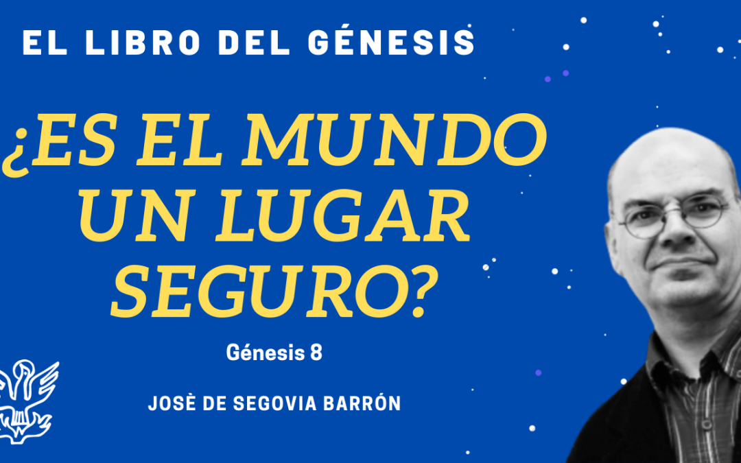 ¿Es El Mundo Un Lugar Seguro? – Génesis 8. José de Segovia Barrón.